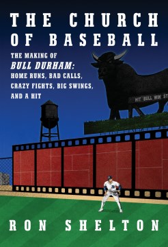 The church of baseball : the making of Bull Durham : home runs, bad calls, crazy fights, big swings, and a hit