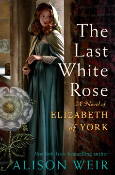 The last white rose : a novel of Elizabeth of York / Alison Weir.