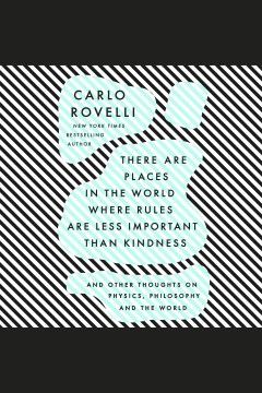 There are places in the world where rules are less important than kindness [electronic resource] : and other thoughts on physics, philosophy and the world / Carlo Rovelli ; Translated by Erica Segre and Simon Carnell.