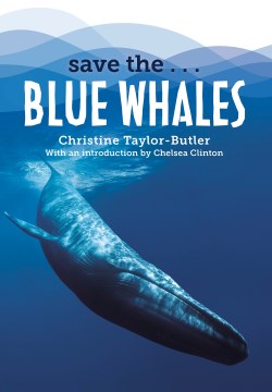 Save the...blue whales / Christine Taylor-Butler ; introduction by Chelsea Clinton.