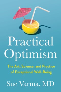 Practical optimism : the art, science, and practice of exceptional well-being / Sue Varma, MD.