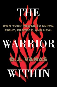 The warrior within : own your power to serve, fight, protect, and heal / D.J. Vanas.
