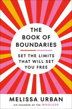 The Book of Boundaries : End Resentment, Burnout, and Anxiety-- and Reclaim Your Time, Energy, Health, and Relationships