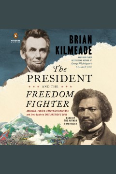 The president and the freedom fighter [electronic resource] : Abraham Lincoln, Frederick Douglass, and their battle to save America's soul / Brian Kilmeade.