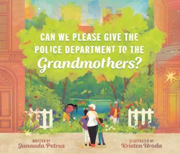 Can we please give the police department to the grandmothers? / written by Junauda Petrus ; illustrated by Kristen Uroda.