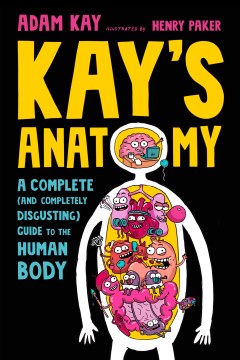 Kay's Anatomy : A Complete (And Completely Disgusting) Guide to the Human Body