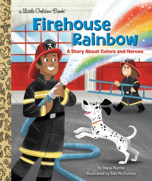Firehouse rainbow : a story about colors and heroes / Diana Murray ; illustrated by Rob McClurkan.