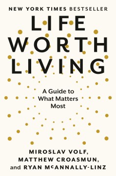Life worth living : a guide to what matters most / Miroslav Volf, Matthew Croasmun, and Ryan McAnnally-Linz.