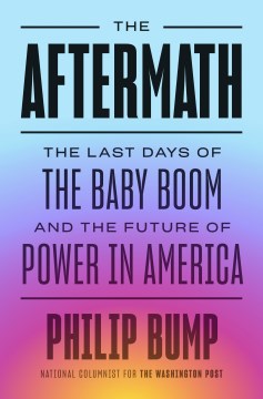 The aftermath : the last days of the baby boom and the future of power in America / Philip Bump.