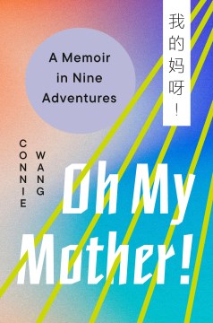 Oh my mother! : a memoir in nine adventures / Connie Wang.