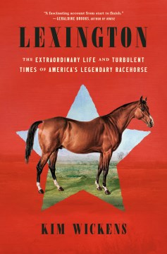 Lexington : the extraordinary life and turbulent times of America's legendary racehorse