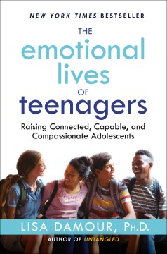 The emotional lives of teenagers : raising connected, capable, and compassionate adolescents