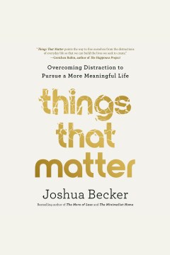 Things that matter [electronic resource] : overcoming distraction to pursue a more meaningful life / Joshua Becker with Eric Stafford.