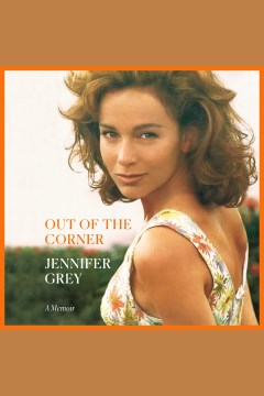 Out of the corner [electronic resource] : a memoir / Jennifer Grey.
