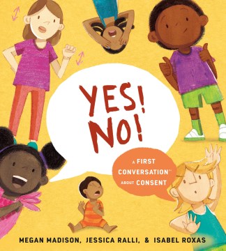 Yes! No! : a first conversation about consent / words by Megan Madison & Jessica Ralli ; art by Isabel Roxas.