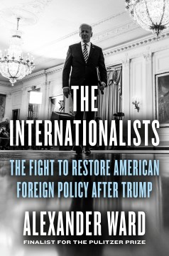The Internationalists : the fight to restore American foreign policy after Trump / Ward Alexander.
