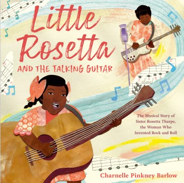 Little Rosetta and the Talking Guitar : The Musical Story of Sister Rosetta Tharpe, the Woman Who Invented Rock and Roll