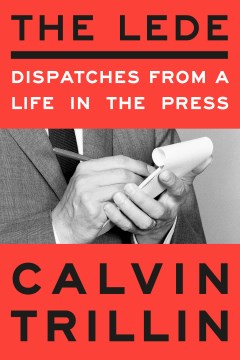 The lede : dispatches from a life in the press / Calvin Trillin.