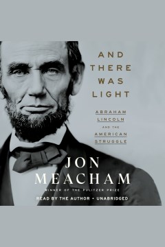 And there was light [electronic resource] : Abraham Lincoln and the American struggle / Jon Meacham.