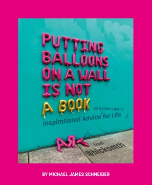 Putting Balloons on a Wall Is Not a Book : Inspirational Advice (And Non-advice) for Life from @blcksmth