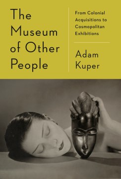 The Museum of Other People : From Colonial Acquisitions to Cosmopolitan Exhibitions