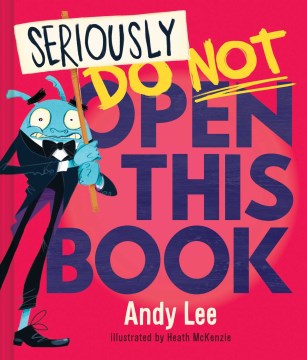 Seriously do not open this book / Andy Lee ; illustrated by Heath McKenzie.