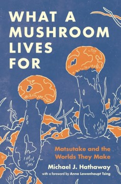 What a Mushroom Lives for : Matsutake and the Worlds They Make