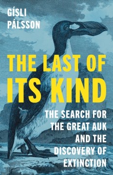 The last of its kind : the search for the great auk and the discovery of extinction / Gísli Pálsson ; translated into English by Anna Yates.