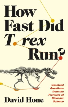 How Fast Did T. Rex Run? : Unsolved Questions from the Frontiers of Dinosaur Science
