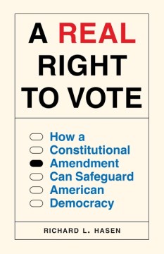 A real right to vote : how a constitutional amendment can safeguard American democracy / Richard L. Hasen.