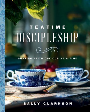 Teatime discipleship : [sharing faith one cup at a time] / Sally Clarkson.