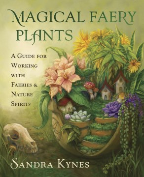 Magical faery plants : a guide for working with faeries and nature spirits / Sandra Kynes.