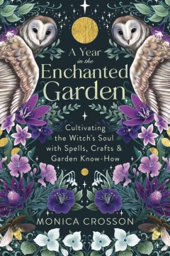 A year in the enchanted garden : cultivating the witch's soul with spells, crafts9781302949051 & garden know-how / Monica Crosson.