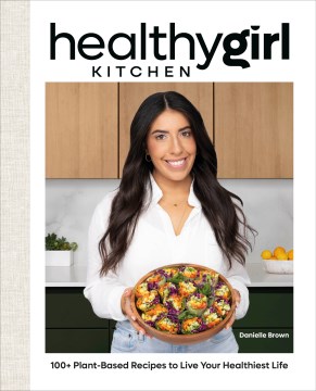 Healthygirl Kitchen : 100+ Plant-based Recipes to Live Your Healthiest Life