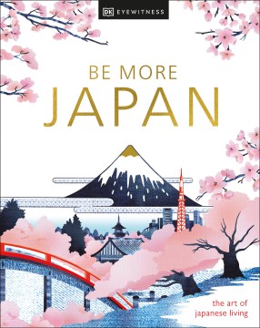 Be more Japan : the art of Japanese living / contributors Brian Ashcraft [and 12 others]