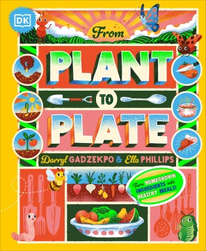 From Plant to Plate : Turn Home-grown Ingredients into Healthy Meals!