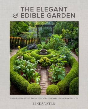 The elegant and edible garden : design a dream kitchen garden to fit your personality, desires, and lifestyle