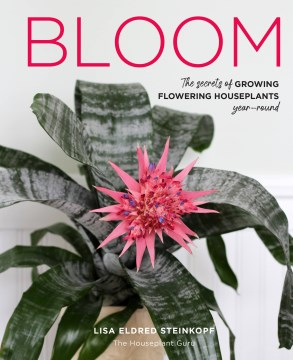 Bloom : the secrets of growing flowering houseplants year-round