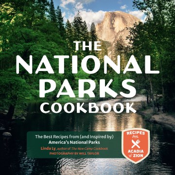 The National Parks cookbook : the best recipes from (and inspired by) America's National Parks / Linda Ly ; photographs by Will Taylor.
