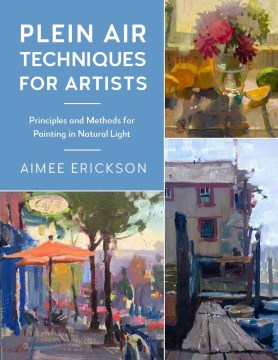 Plein air techniques for artists : principles and methods for painting in natural light / Aimee Erickson.