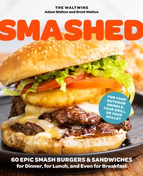 Smashed : 60 epic smash burgers and sandwiches for dinner, for lunch, and even for breakfast - for your outdoor griddle, grill, or skillet / Adam & Brett Walton.