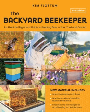 The backyard beekeeper [5th edition] : an absolute beginner's guide to keeping bees in your yard and garden / Kim Flottum.