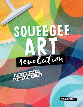 Squeegee art revolution : scrape your way to amazing abstract art