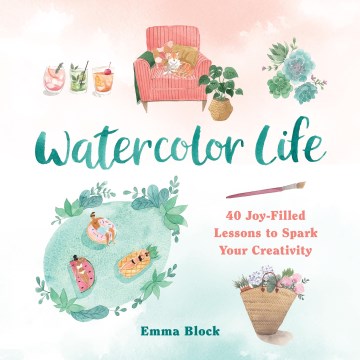 Watercolor life : 40 joy-filled lessons to spark your creativity / Emma Block.