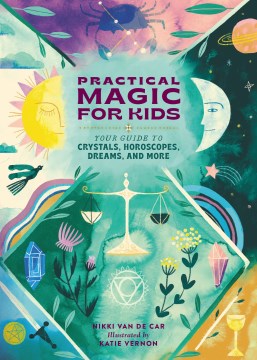 Practical Magic for Kids : Your Guide to Crystals, Horoscopes, Dreams, and More