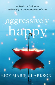 Aggressively happy : a realist's guide to believing in the goodness of life