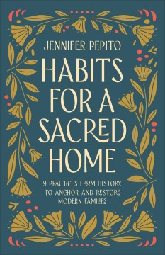 Habits for a Sacred Home : 9 Practices from History to Anchor and Restore Modern Families