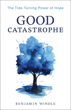 Good catastrophe : the tide-turning power of hope / Benjamin Windle.