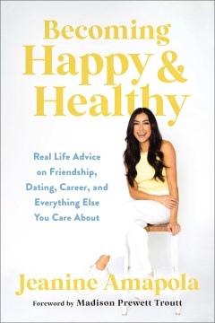 Becoming happy & healthy : real life advice on friendship, dating, career, and everything else you care about / Jeanine Amapola.