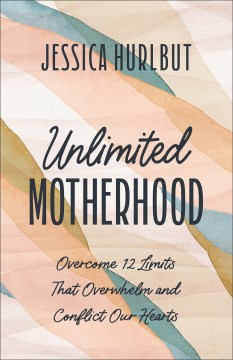 Unlimited motherhood : overcome 12 limits that overwhelm and conflict our hearts